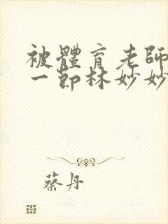 被体育老师c了一节林妙妙