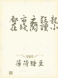 都市之狂龙战神在线阅读小说
