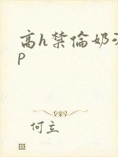 高h禁伦奶汁np