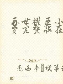 再世权臣小说免费完整版在线阅读