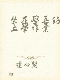 坐在学长的棒棒上学作业