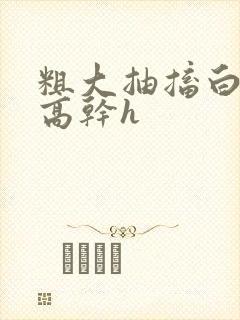 粗大抽搐白浊h高干h封面