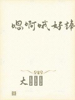 嗯啊哦好棒