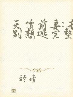 天价前妻:老婆别想逃完整版