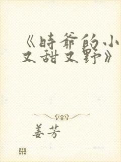 《时爷的小祖宗又甜又野》