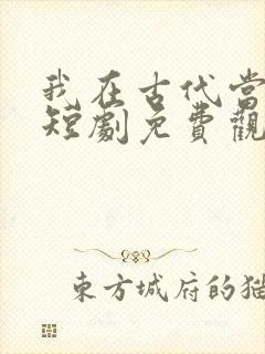 我在古代当王爷短剧免费观看