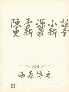 陈青源小说刚刚更新最新章节免费
