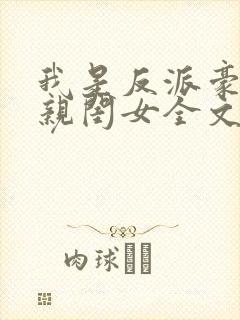我是反派豪门的亲闺女全文免费阅读