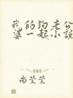我的狗老公拉婆婆一起小说最新章节在线阅读封面