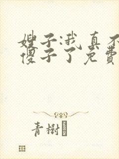 嫂子:我真不是傻子了免费txt下载