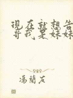 现在就想告诉哥哥我是妹妹