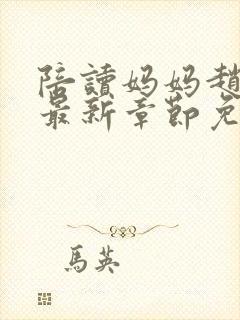陪读妈妈赵玉萍最新章节免费阅读全文下载