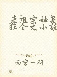 老祖宗她是真的狂全文小说