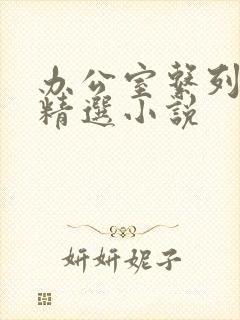 办公室系列短篇精选小说
