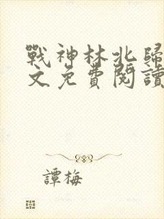 战神林北归来全文免费阅读封面