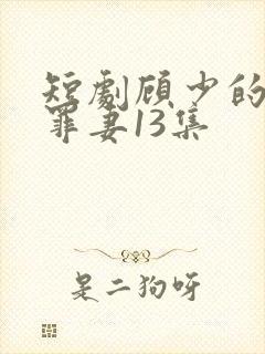 短剧顾少的隐婚罪妻13集