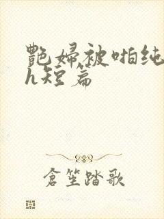 艳妇被啪纯肉高h短篇