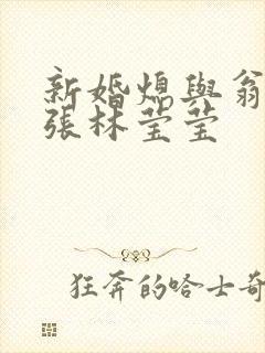 新婚熄与翁公老张林莹莹