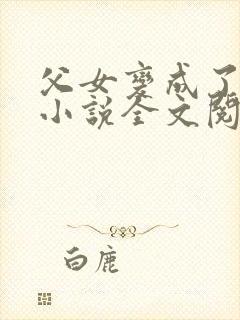 父女变成了夫妻小说全文阅读