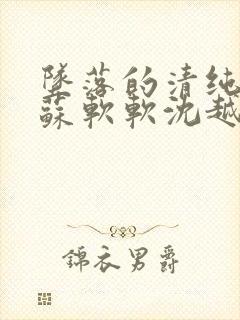 坠落的清纯校花苏软软沈越小说免费
