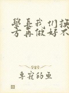 学长我们换个地方再做好不好