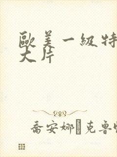 欧美一级特黄a大片