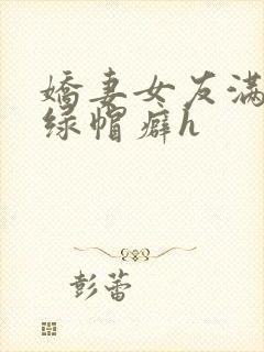 娇妻女友满足我绿帽癖h