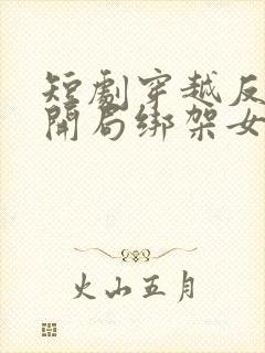 短剧穿越反派,开局绑架女主