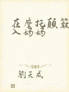 在摩托颠簸中进入妈妈