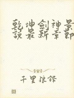 乾坤剑神景言小说最新章节列表列表