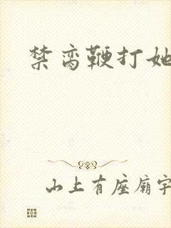 禁脔鞭打她h虐