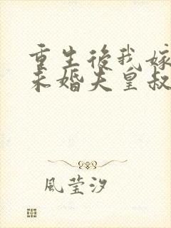 重生后我嫁给了未婚夫皇叔
