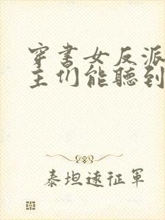 穿书女反派:男主们能听到我心声小说