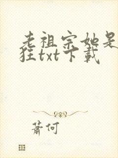老祖宗她是真的狂txt下载