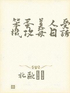笨蛋美人受被心机攻每日诱惑上床