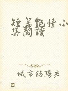 短篇艳情小说合集阅读