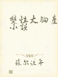 双性大胸产奶受小说