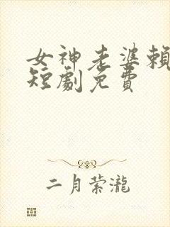 女神老婆赖上我短剧免费