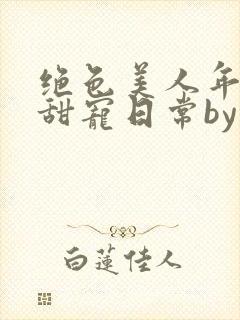 绝色美人年代文甜宠日常by刺棠txt