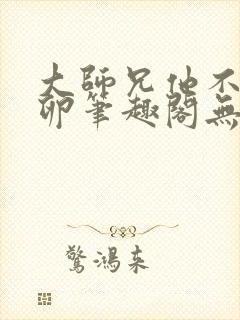 大师兄他不停产卵笔趣阁无弹窗