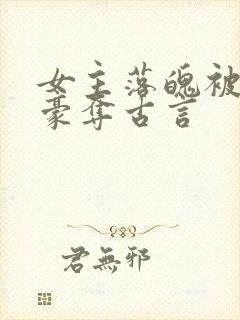 女主落魄被强取豪夺古言