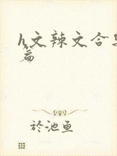 h文辣文合集短篇