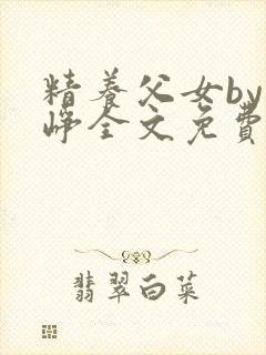 精养父女by叶峥全文免费阅读小说