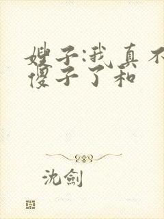 嫂子:我真不是傻子了和