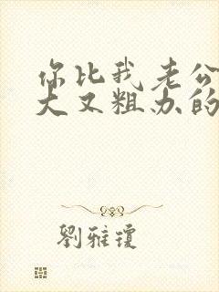 你比我老公的又大又粗办的还舒坦