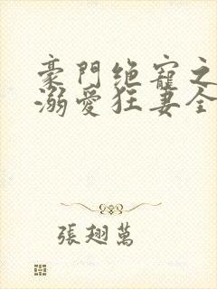 豪门绝宠之峥少溺爱狂妻全文免费