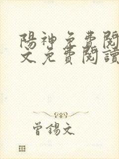 阳神免费阅读全文免费阅读正版