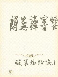 媚史满宫醉笔趣阁无弹窗笔