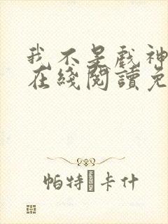 我不是戏神小说在线阅读免费无广告