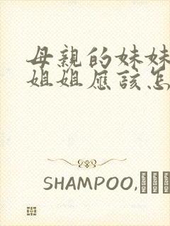 母亲的妹妹或者姐姐应该怎么称呼